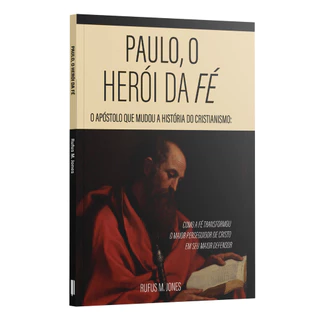 Paulo, o herói da fé - O apóstolo que mudou a história do Cristianismo | Rufus M. Jones