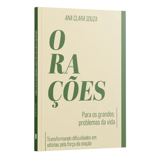 Orações Para os Grandes Problemas da Vida -Transformando Dificuldades em Vitórias pela Força da Oração - Ana Clara Souza