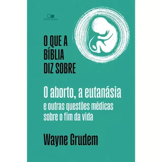 O que a Bíblia diz sobre o aborto, a eutanásia e outras questões médicas sobre o fim da vida | Wayne Grudem em Oferta na Shopee